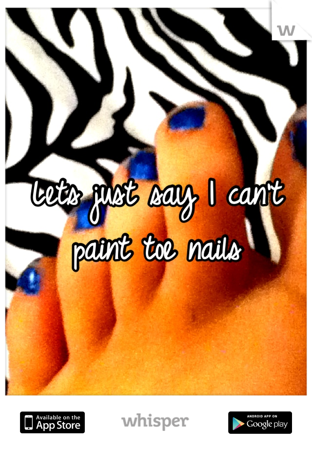 Lets just say I can't paint toe nails