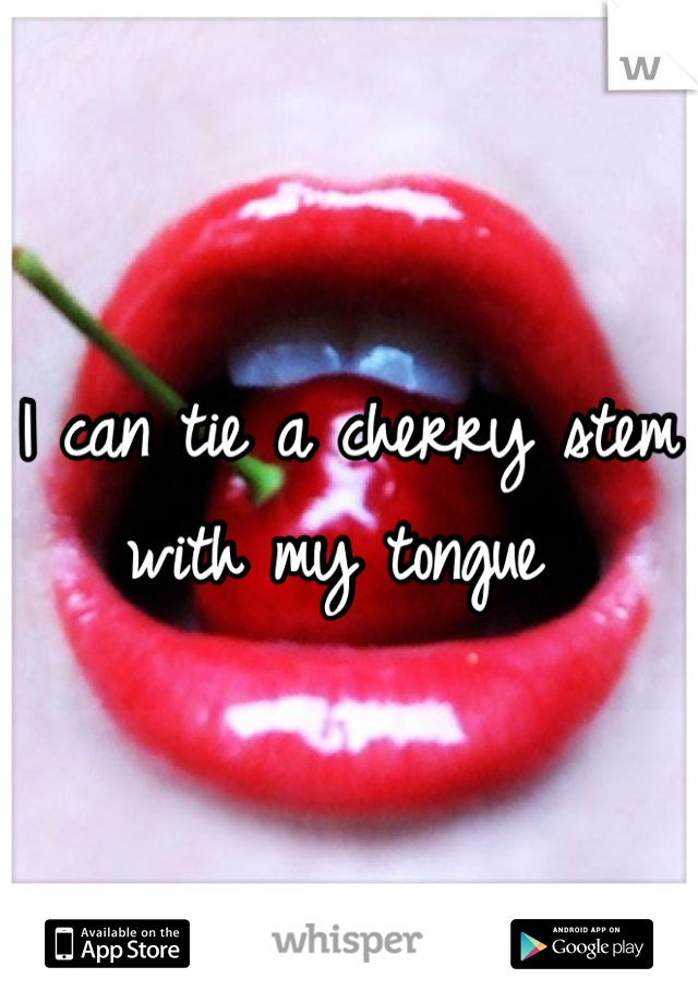 I can tie a cherry stem with my tongue 