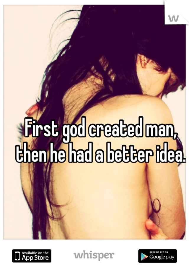 First god created man, then he had a better idea.
