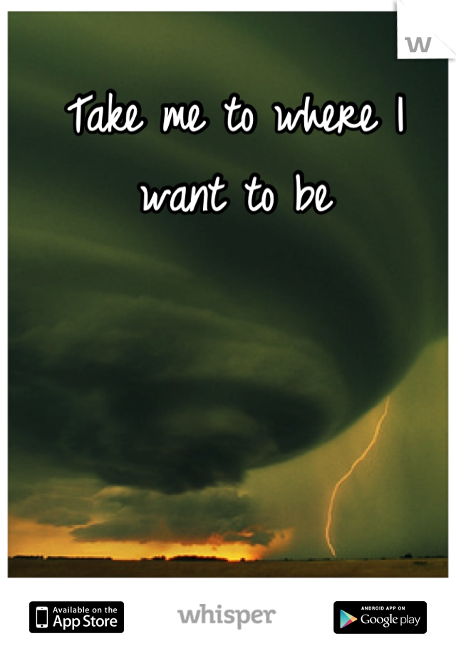 Take me to where I want to be