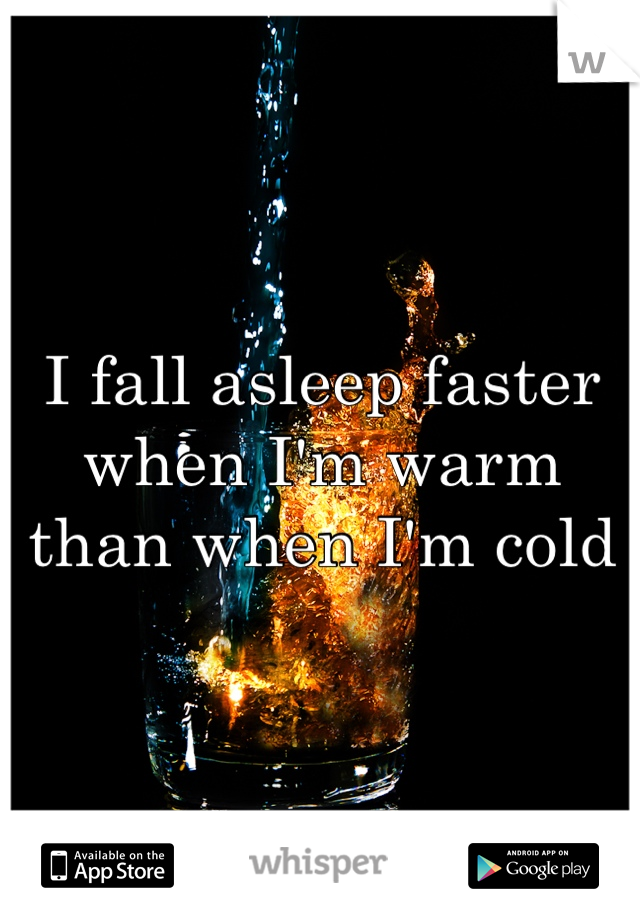 I fall asleep faster when I'm warm than when I'm cold