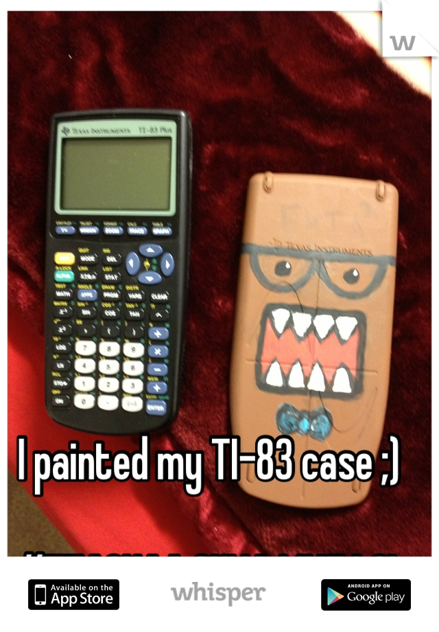 I painted my TI-83 case ;)

#TEACHAA GUNA LIKE LOL