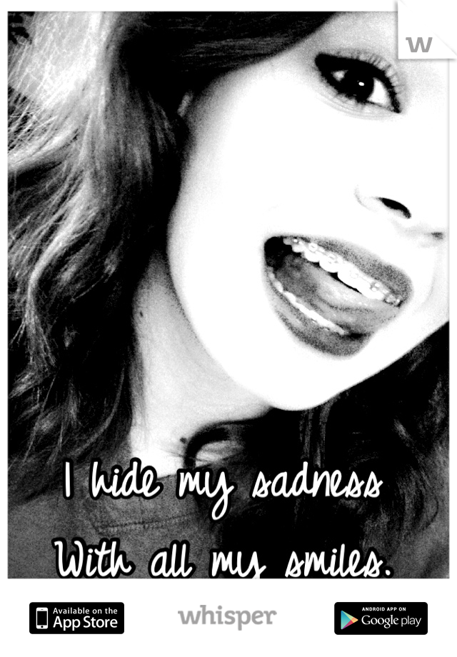 I hide my sadness 
With all my smiles.