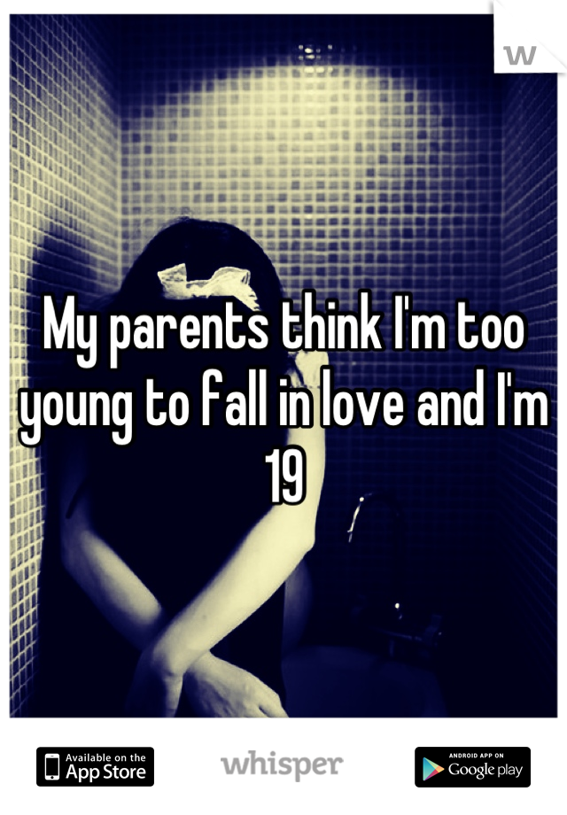 My parents think I'm too young to fall in love and I'm 19