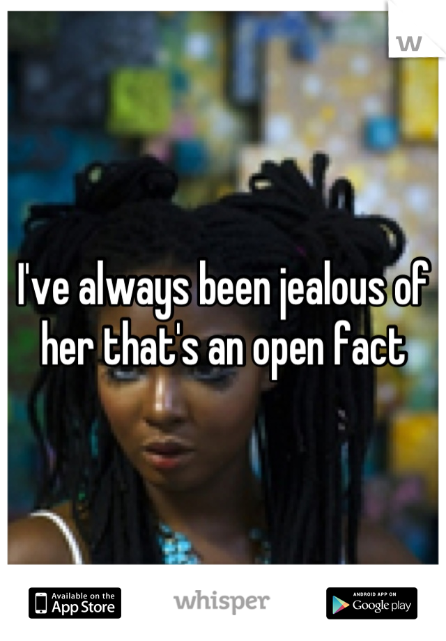 I've always been jealous of her that's an open fact