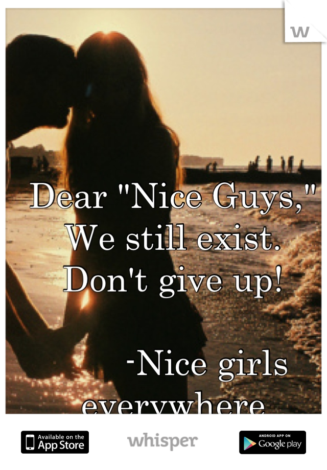 Dear "Nice Guys,"
We still exist.
Don't give up! 

       -Nice girls everywhere