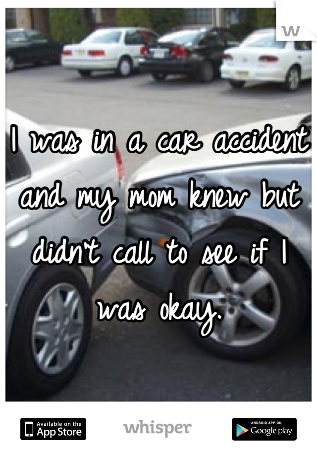 I was in a car accident and my mom knew but didn't call to see if I was okay.