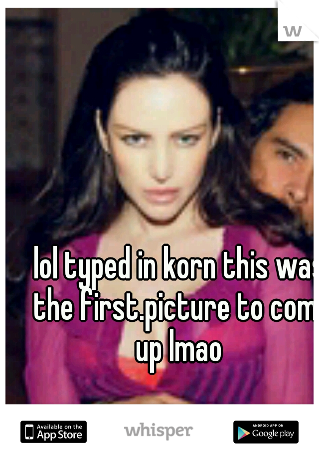 lol typed in korn this was the first.picture to come up lmao 