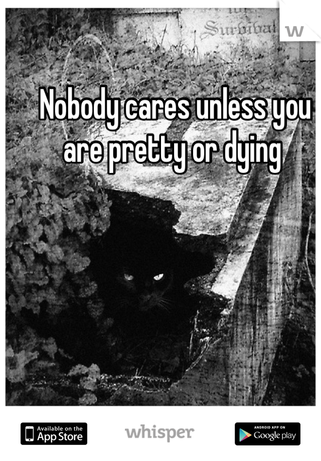 Nobody cares unless you are pretty or dying 