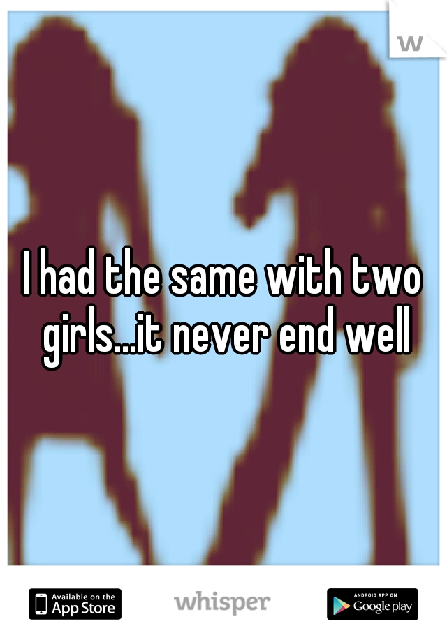 I had the same with two girls...it never end well