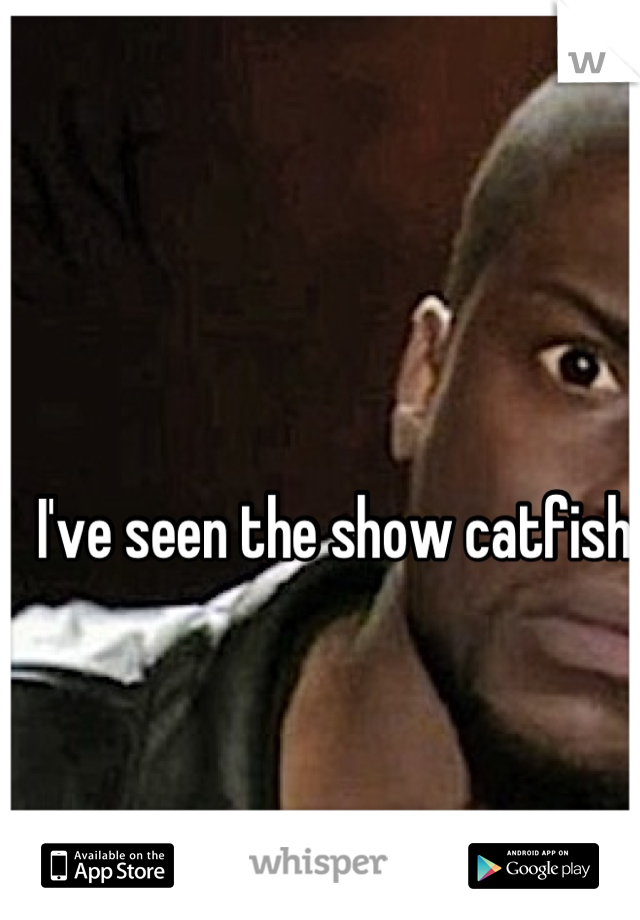 I've seen the show catfish 