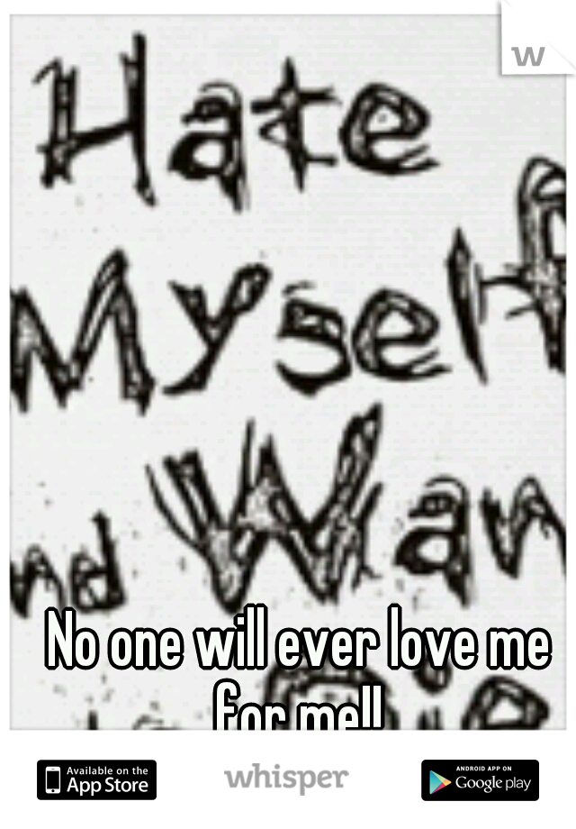 No one will ever love me for me!! 