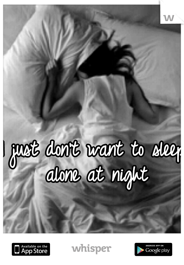 I just don't want to sleep alone at night