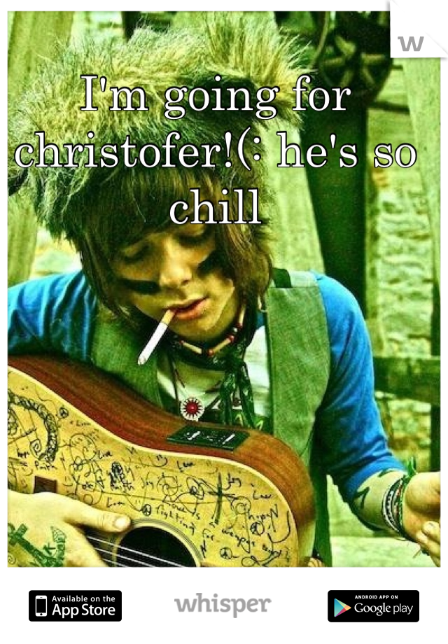 I'm going for christofer!(: he's so chill