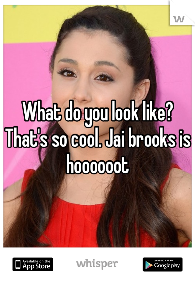 What do you look like? That's so cool. Jai brooks is hoooooot