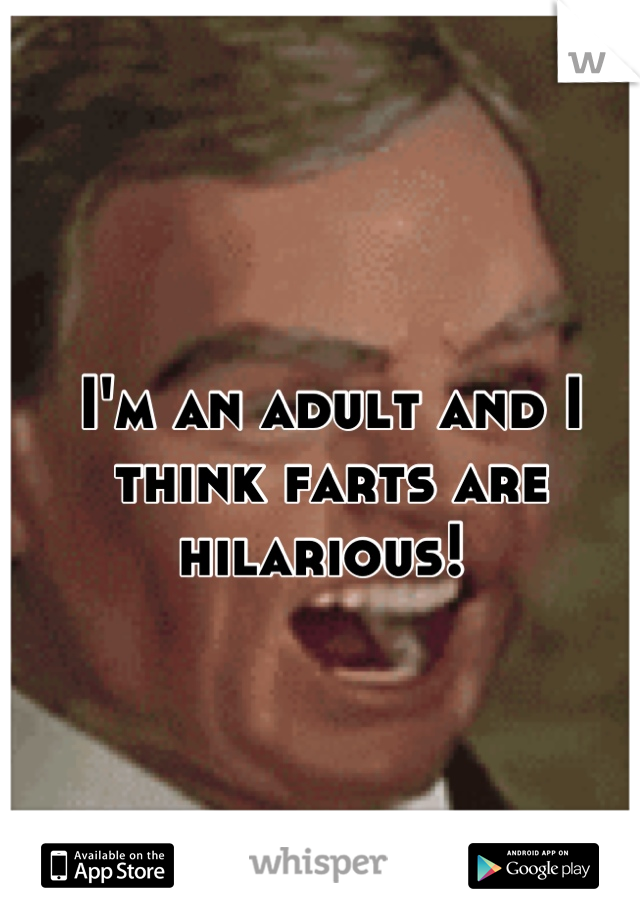 I'm an adult and I think farts are hilarious! 