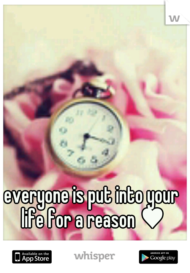 everyone is put into your life for a reason ♥