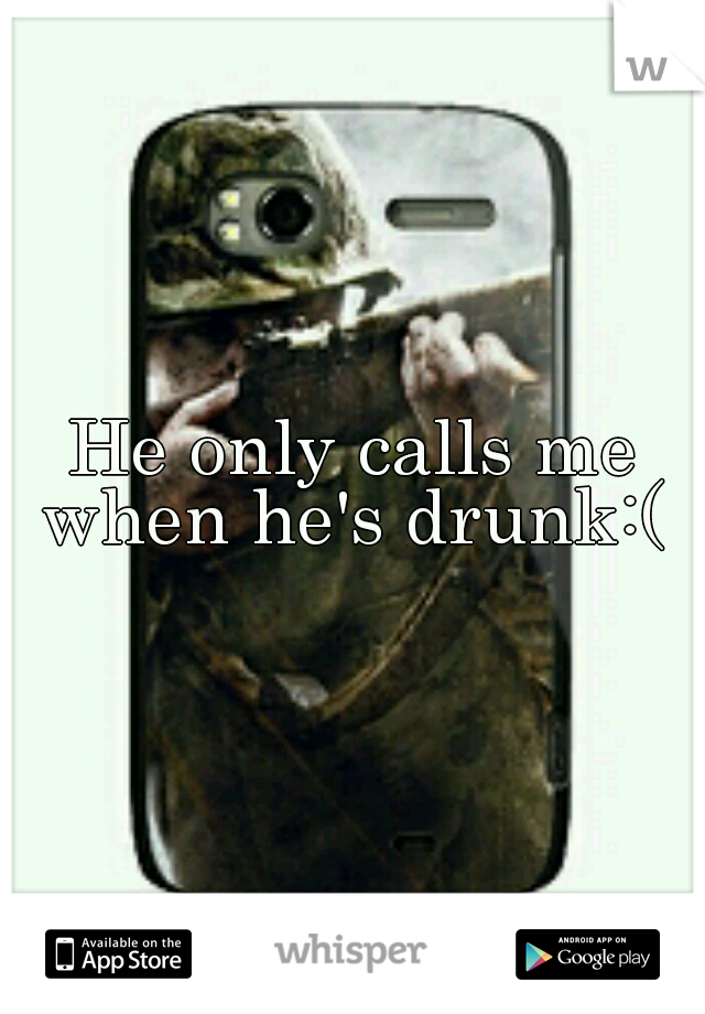 He only calls me when he's drunk:( 