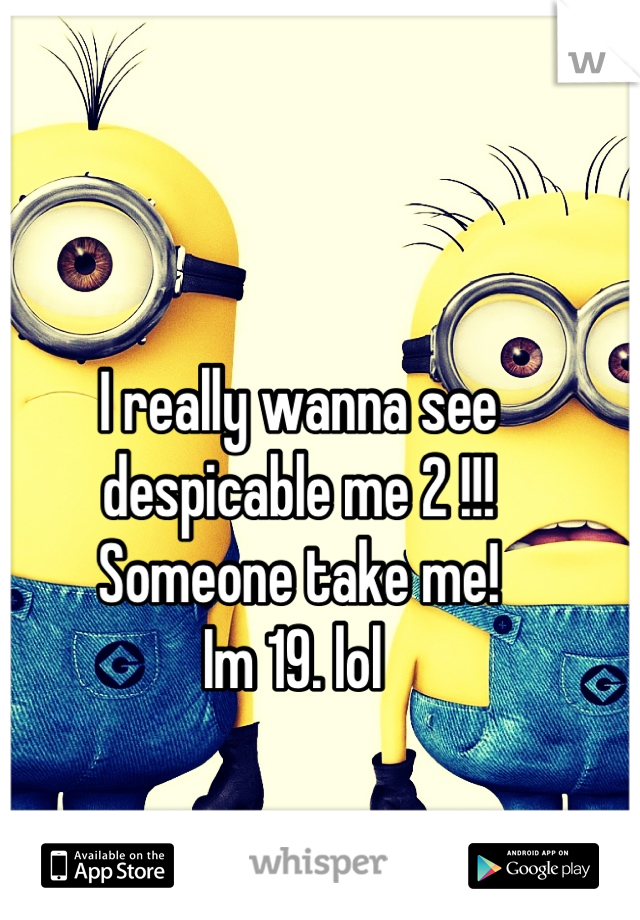 I really wanna see despicable me 2 !!! 
Someone take me! 
Im 19. lol 