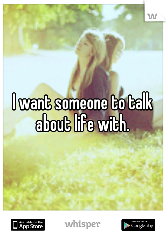 I want someone to talk about life with. 