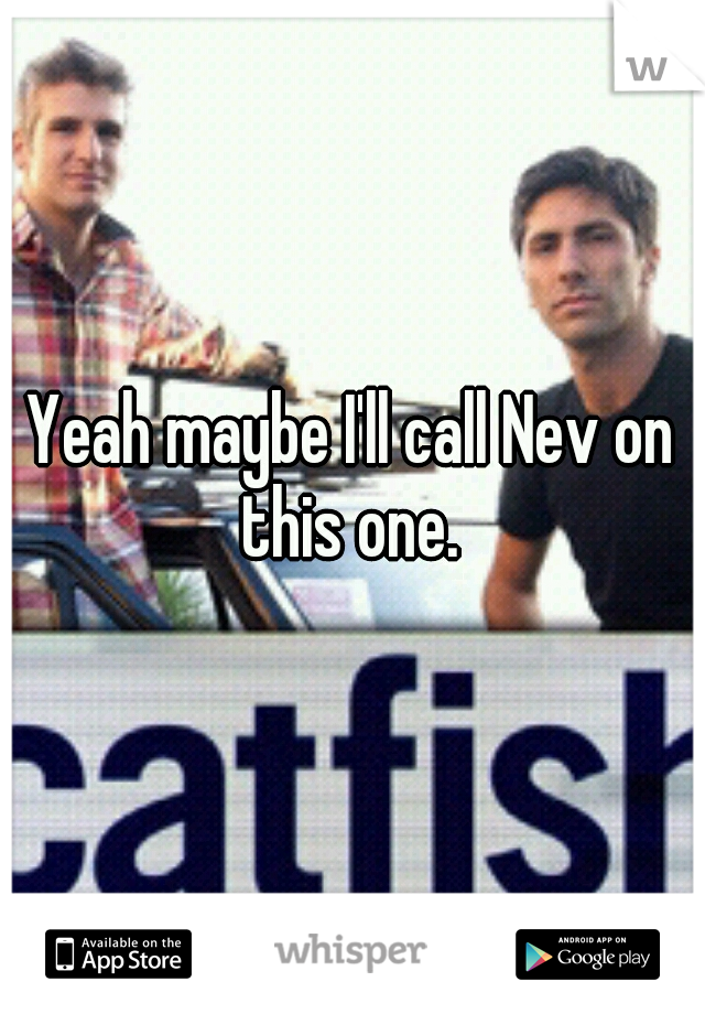 Yeah maybe I'll call Nev on this one. 