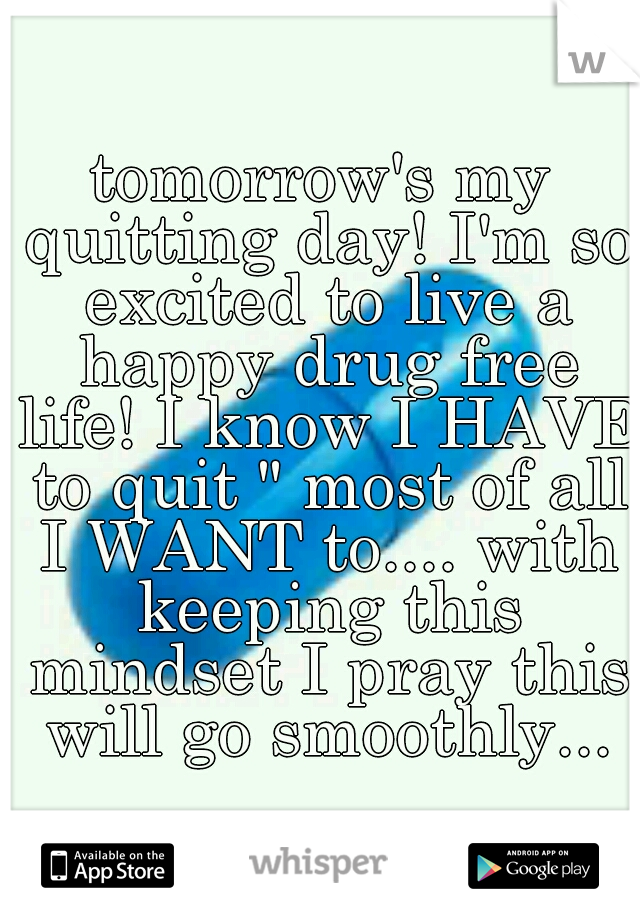 tomorrow's my quitting day! I'm so excited to live a happy drug free life! I know I HAVE to quit " most of all I WANT to.... with keeping this mindset I pray this will go smoothly...