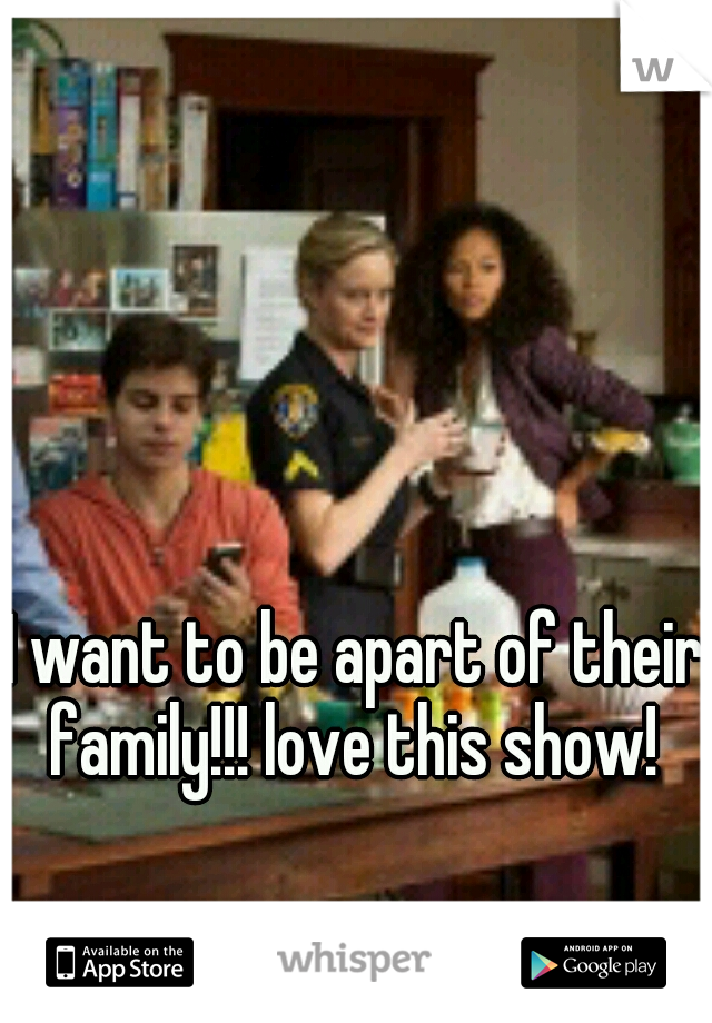 I want to be apart of their family!!! love this show! 