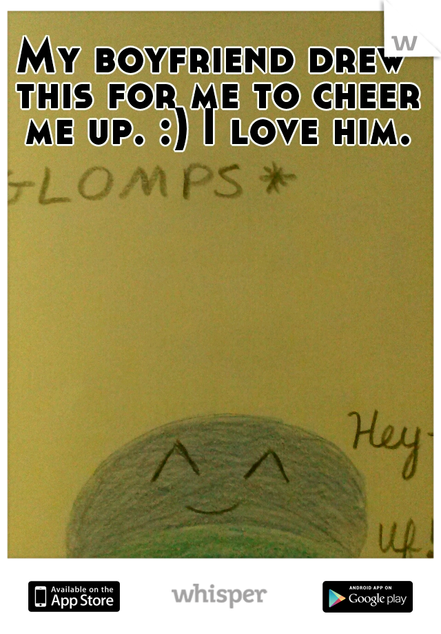 My boyfriend drew this for me to cheer me up. :) I love him.