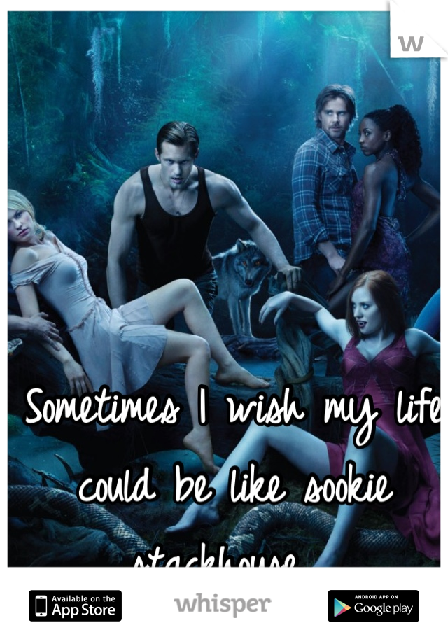 Sometimes I wish my life could be like sookie stackhouse.. 
