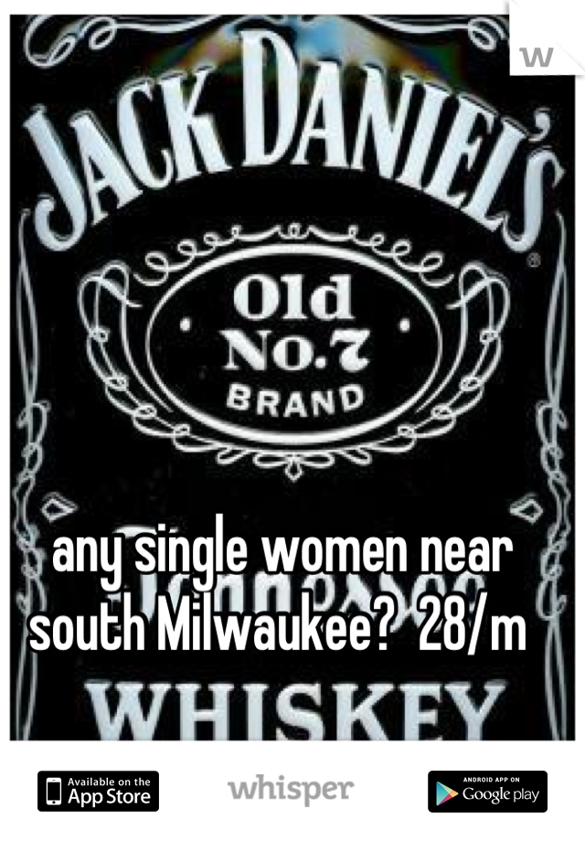 any single women near south Milwaukee?  28/m 
