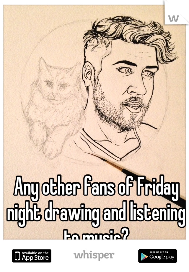 Any other fans of Friday night drawing and listening to music?
