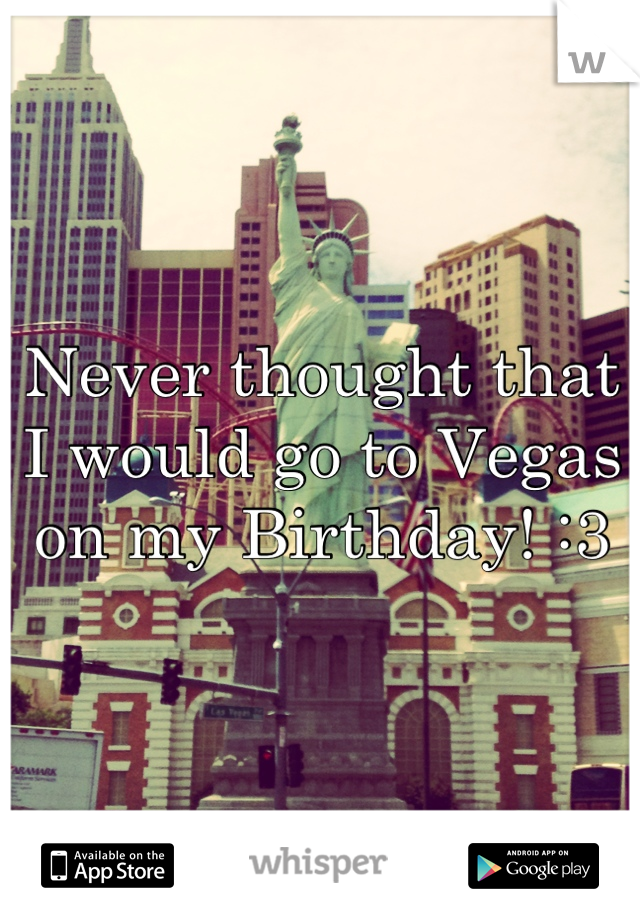 Never thought that I would go to Vegas on my Birthday! :3