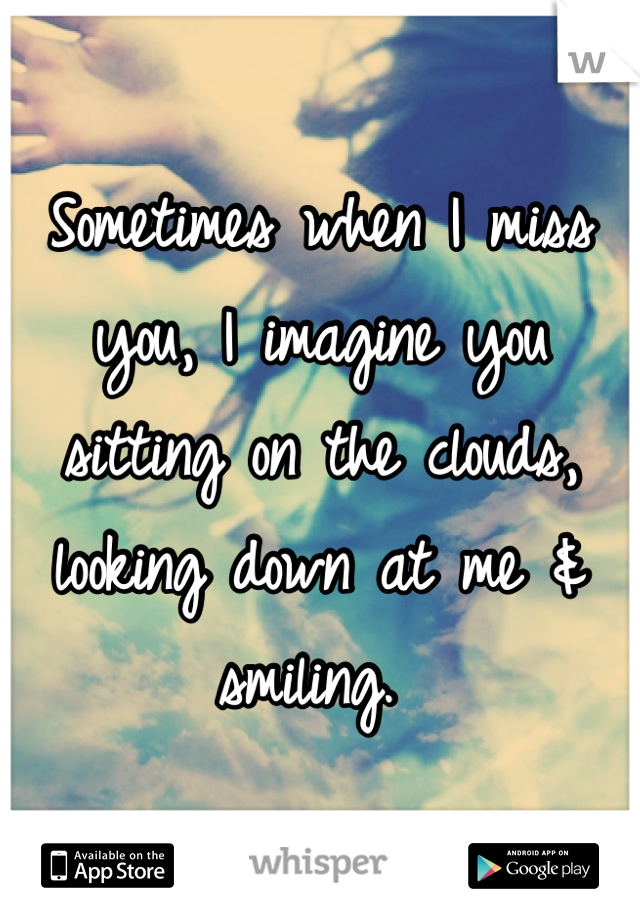 Sometimes when I miss you, I imagine you sitting on the clouds, looking down at me & smiling. 