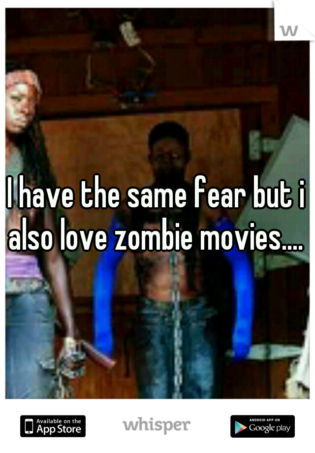 I have the same fear but i also love zombie movies.... 