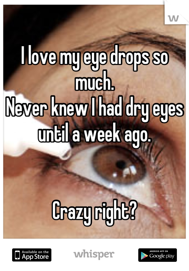 I love my eye drops so much.
Never knew I had dry eyes until a week ago.


Crazy right?