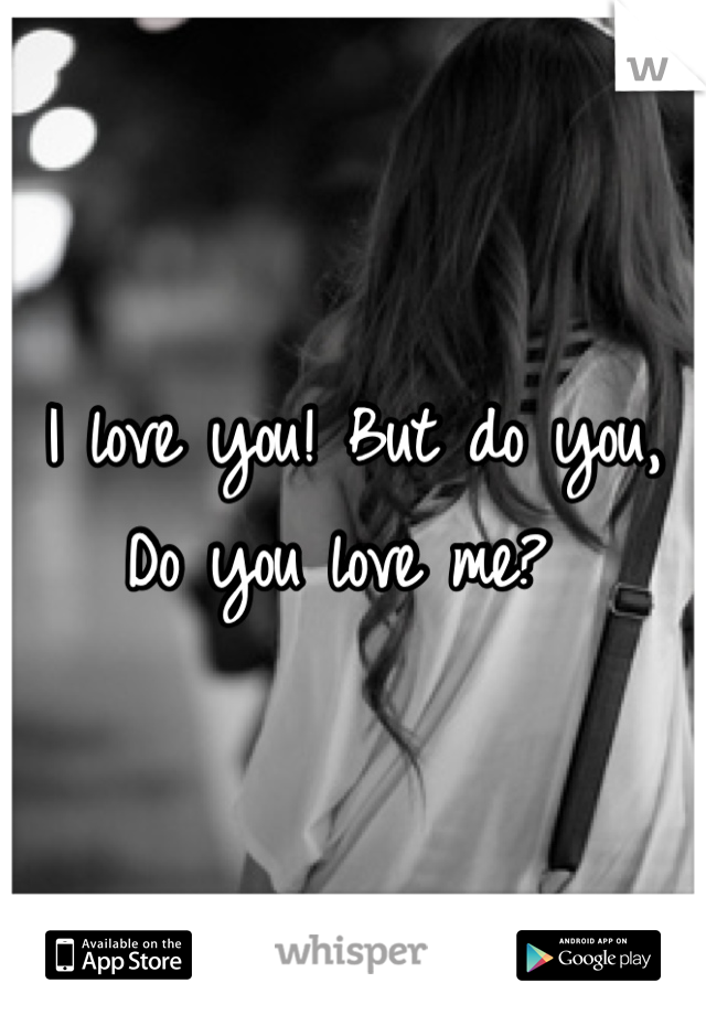 I love you! But do you, Do you love me? 