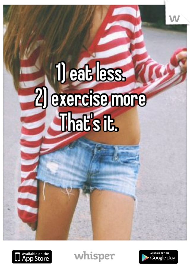 1) eat less. 
2) exercise more
That's it. 