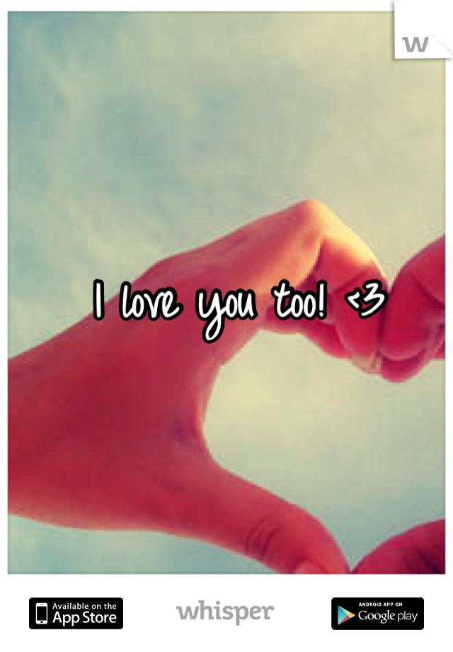 I love you too! <3