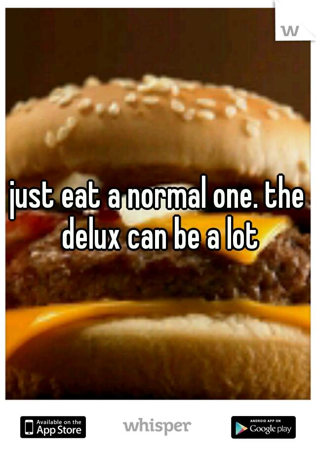 just eat a normal one. the delux can be a lot