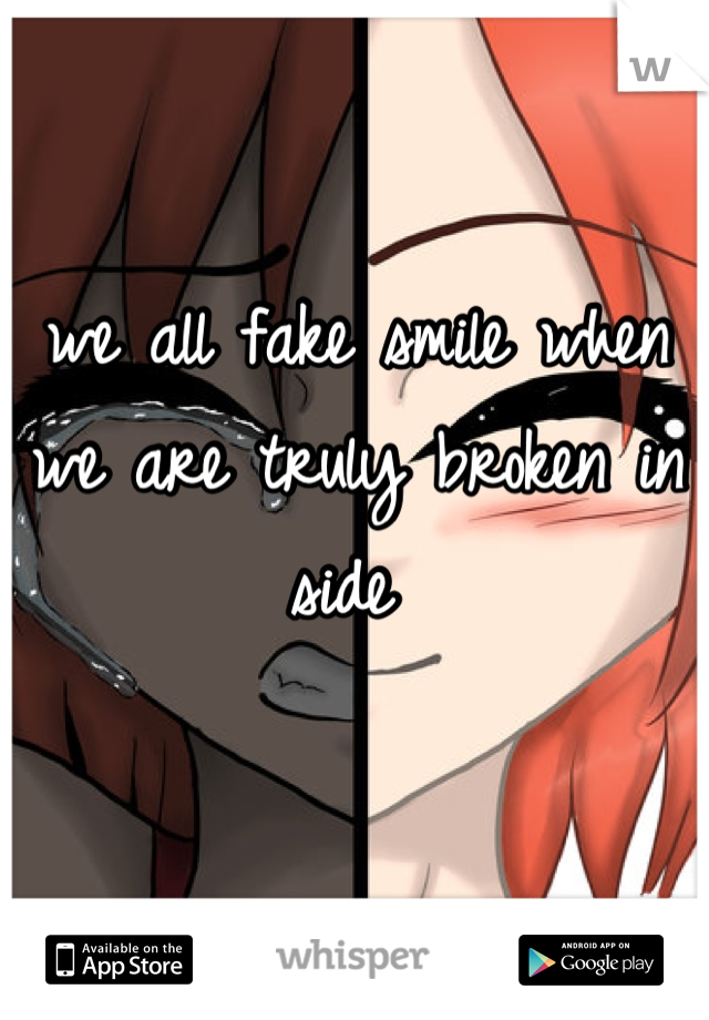 we all fake smile when we are truly broken in side 