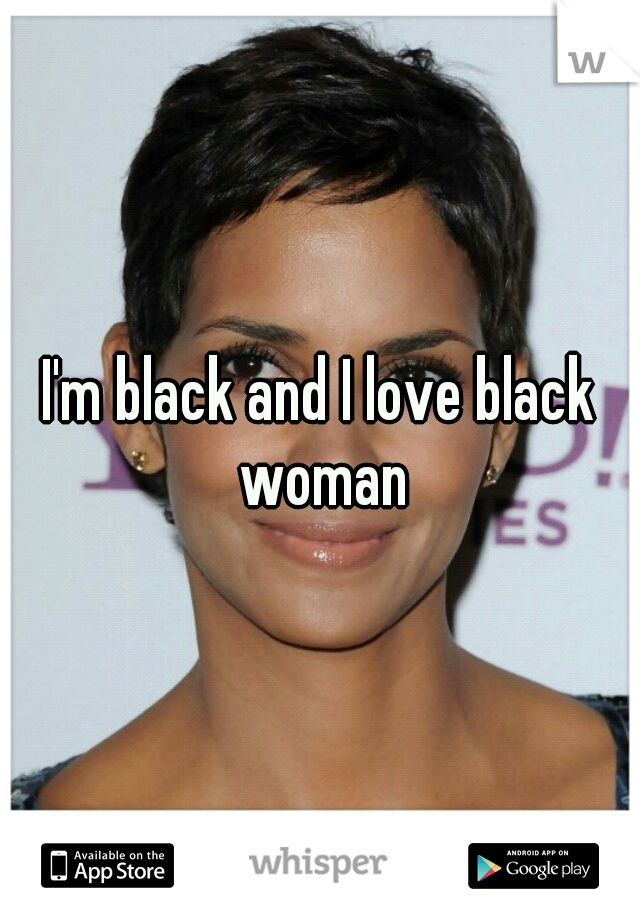 I'm black and I love black woman