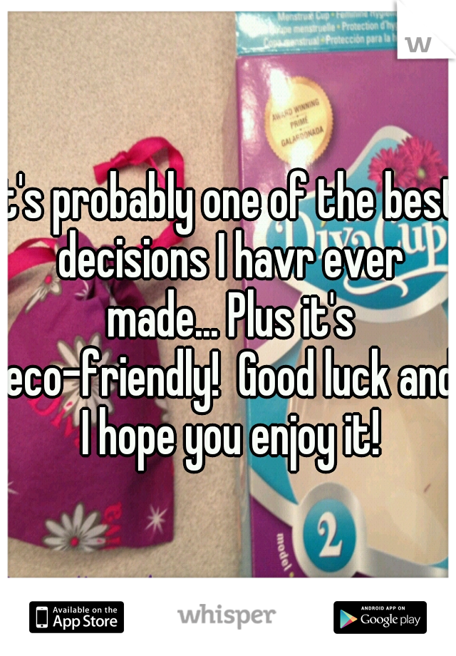 It's probably one of the best decisions I havr ever made... Plus it's eco-friendly!  Good luck and I hope you enjoy it!