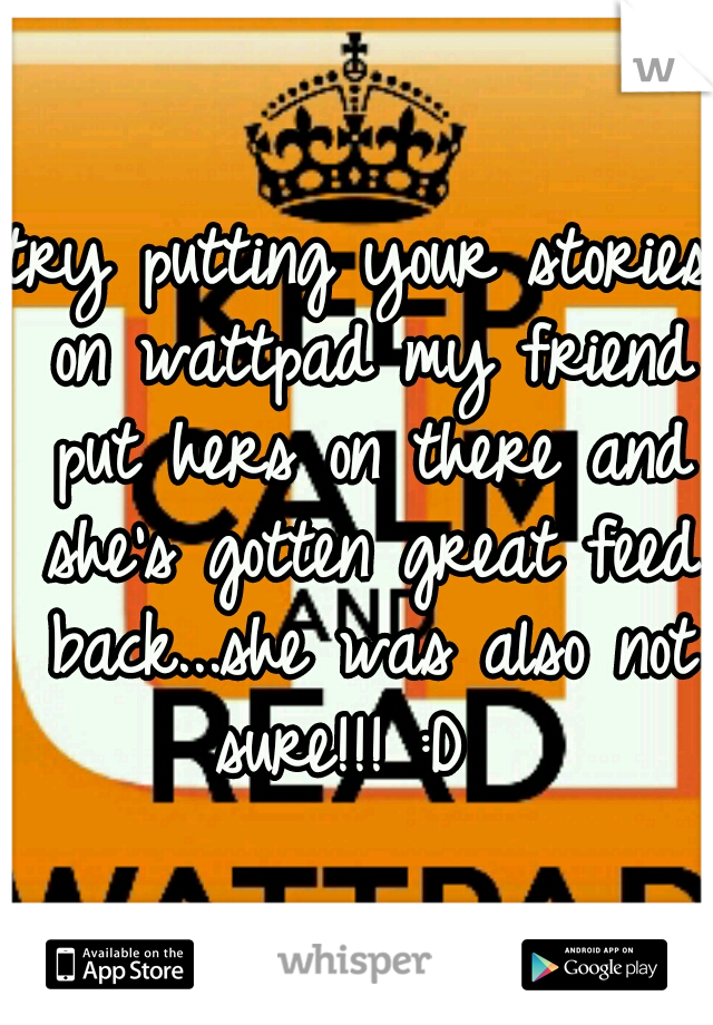 try putting your stories on wattpad my friend put hers on there and she's gotten great feed back...she was also not sure!!! :D  