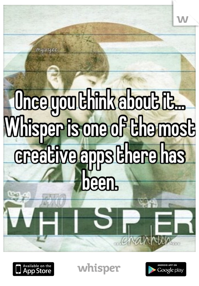 Once you think about it... Whisper is one of the most creative apps there has been.