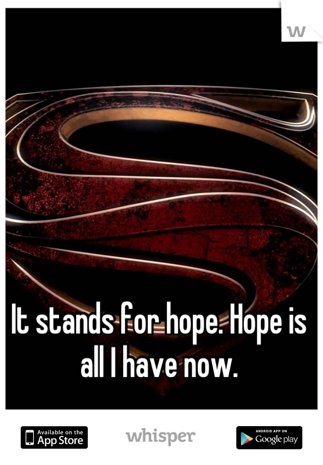 It stands for hope. Hope is all I have now.