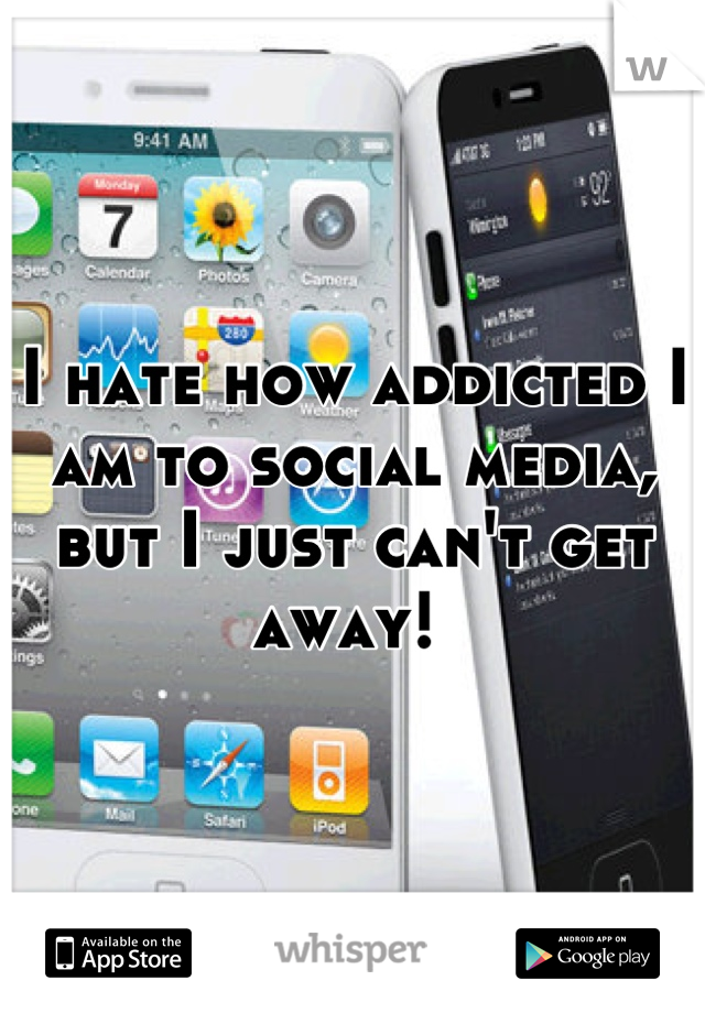 I hate how addicted I am to social media, but I just can't get away! 