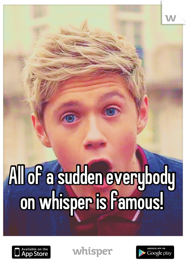 All of a sudden everybody on whisper is famous!