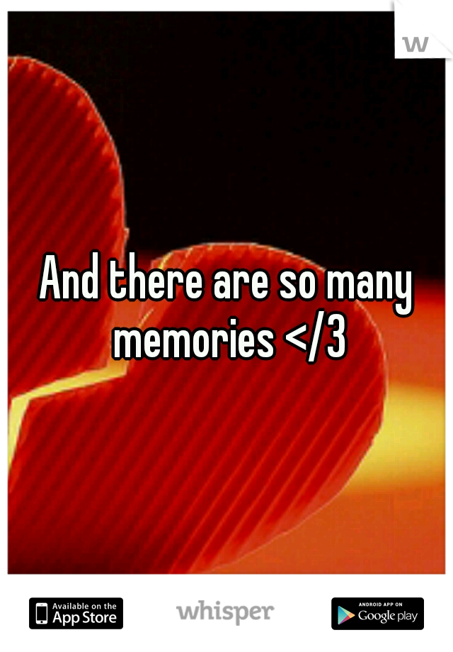 And there are so many memories </3