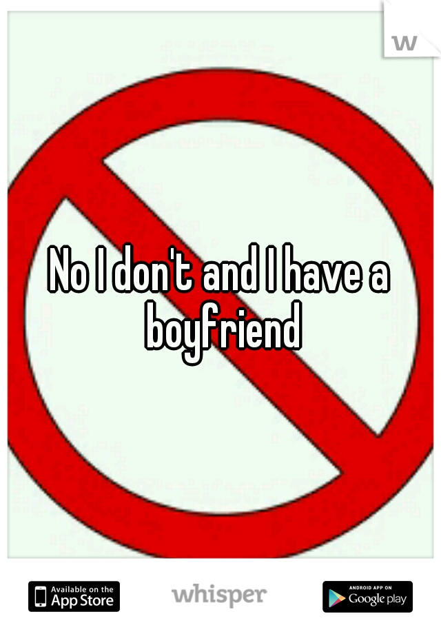 No I don't and I have a boyfriend