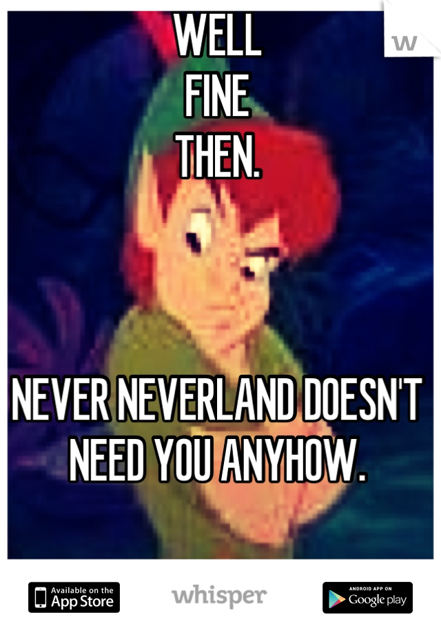 WELL 
FINE 
THEN.



NEVER NEVERLAND DOESN'T NEED YOU ANYHOW.